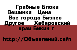 Грибные Блоки Вешинки › Цена ­ 100 - Все города Бизнес » Другое   . Хабаровский край,Бикин г.